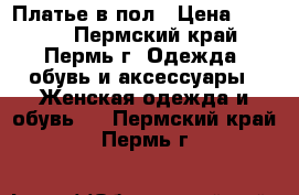 Платье в пол › Цена ­ 1 800 - Пермский край, Пермь г. Одежда, обувь и аксессуары » Женская одежда и обувь   . Пермский край,Пермь г.